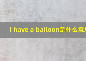 i have a balloon是什么意思